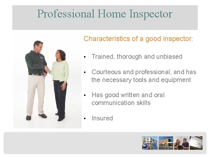 Professional Home Inspector Characteristics of a good inspector: • Trained, thorough and unbiased •