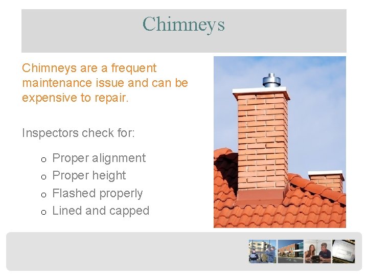 Chimneys are a frequent maintenance issue and can be expensive to repair. Inspectors check