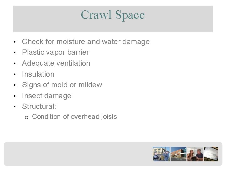 Crawl Space • Check for moisture and water damage • Plastic vapor barrier •