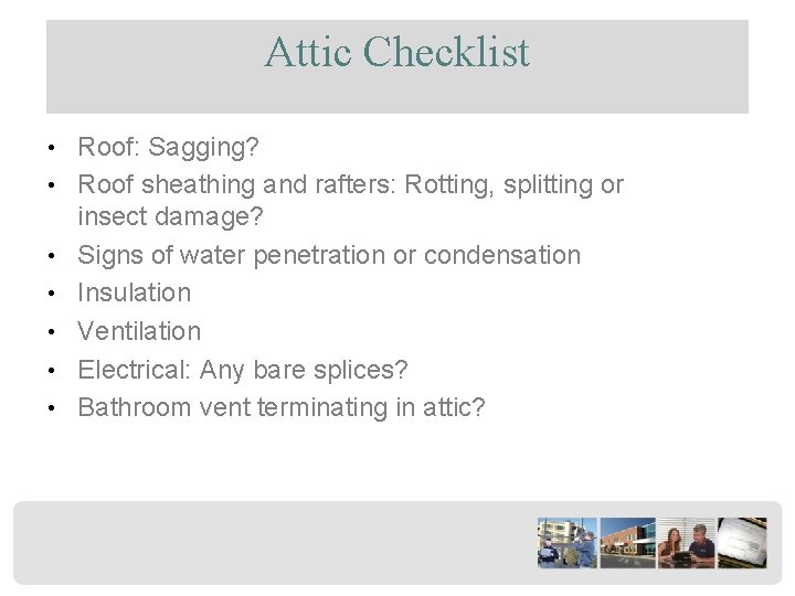 Attic Checklist • Roof: Sagging? • Roof sheathing and rafters: Rotting, splitting or •
