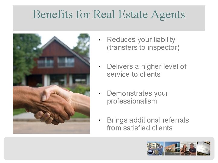 Benefits for Real Estate Agents • Reduces your liability (transfers to inspector) • Delivers
