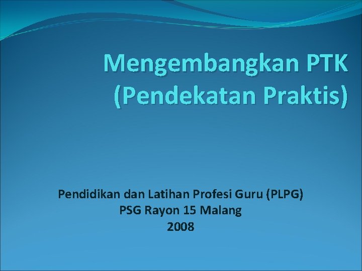 Mengembangkan PTK (Pendekatan Praktis) Pendidikan dan Latihan Profesi Guru (PLPG) PSG Rayon 15 Malang