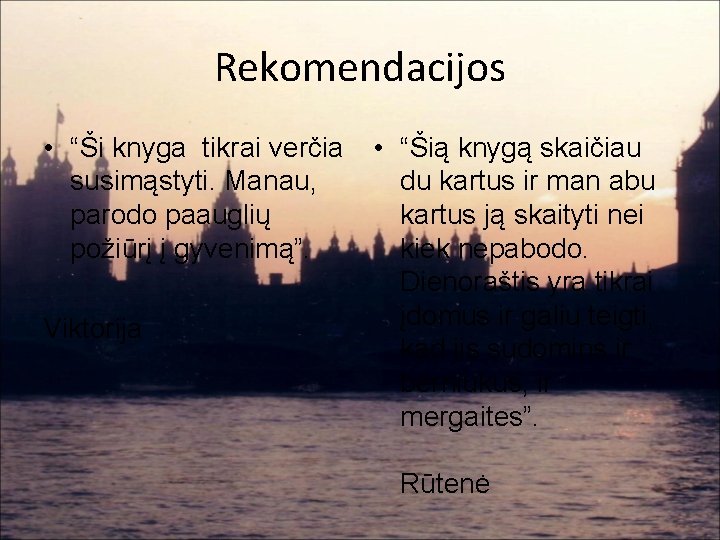 Rekomendacijos • “Ši knyga tikrai verčia susimąstyti. Manau, parodo paauglių požiūrį į gyvenimą”. Viktorija