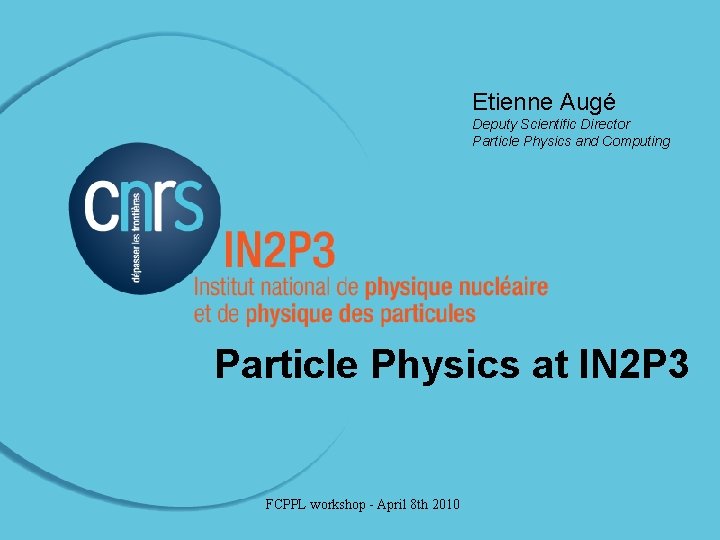 Etienne Augé Deputy Scientific Director Particle Physics and Computing Particle Physics at IN 2