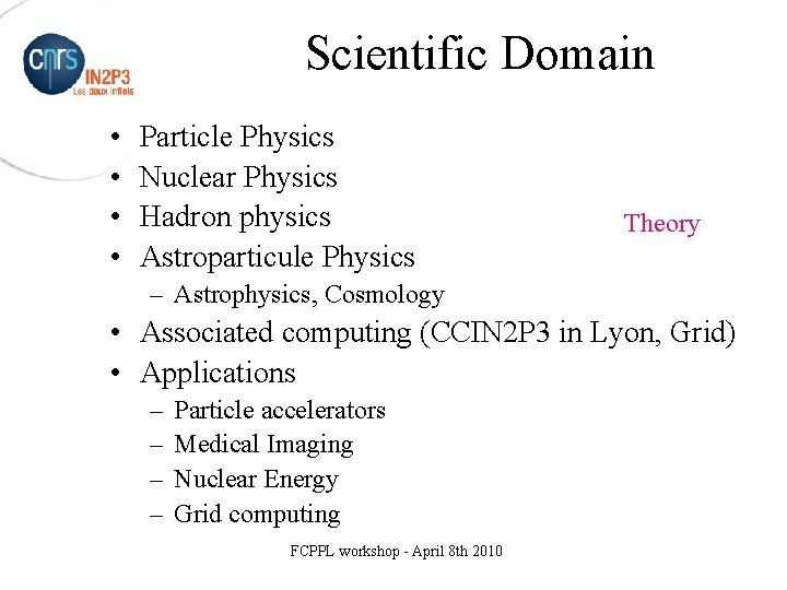 Scientific Domain • • Particle Physics Nuclear Physics Hadron physics Astroparticule Physics Theory –