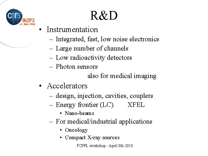 R&D • Instrumentation – – Integrated, fast, low noise electronics Large number of channels