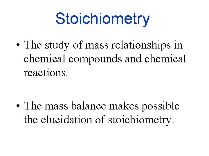 Stoichiometry • The study of mass relationships in chemical compounds and chemical reactions. •