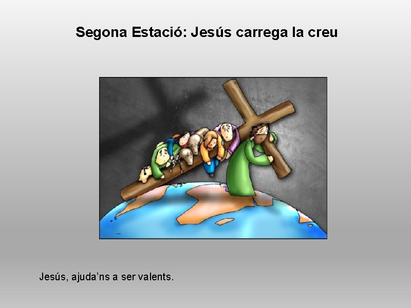 Segona Estació: Jesús carrega la creu Jesús, ajuda’ns a ser valents. 
