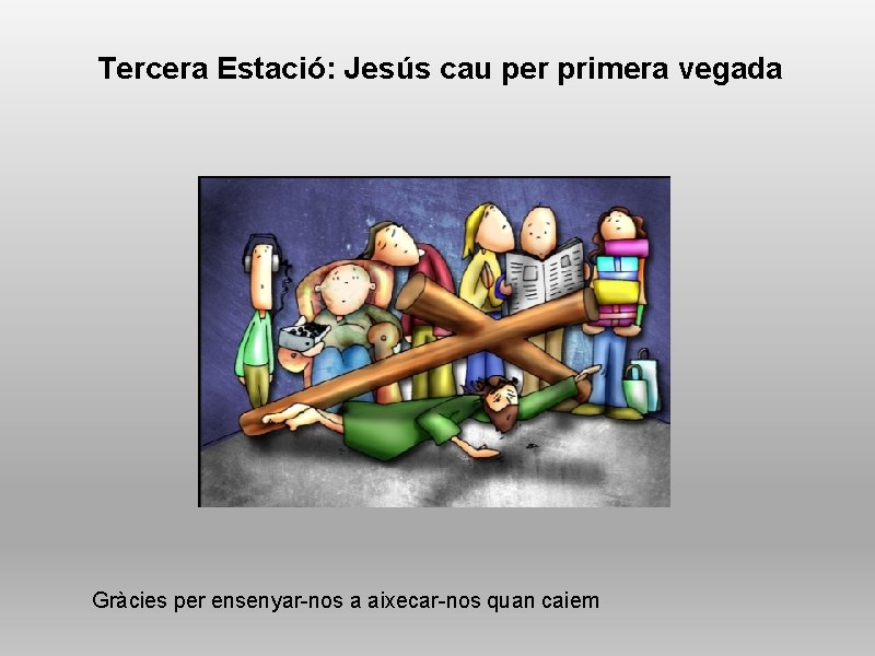 Tercera Estació: Jesús cau per primera vegada Gràcies per ensenyar-nos a aixecar-nos quan caiem