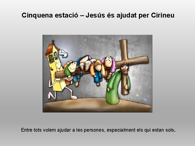 Cinquena estació – Jesús és ajudat per Cirineu Entre tots volem ajudar a les