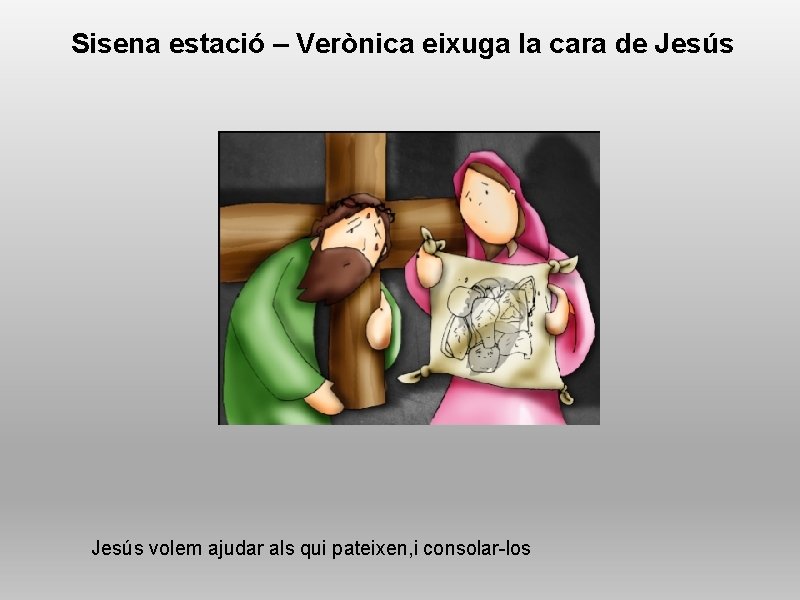 Sisena estació – Verònica eixuga la cara de Jesús volem ajudar als qui pateixen,
