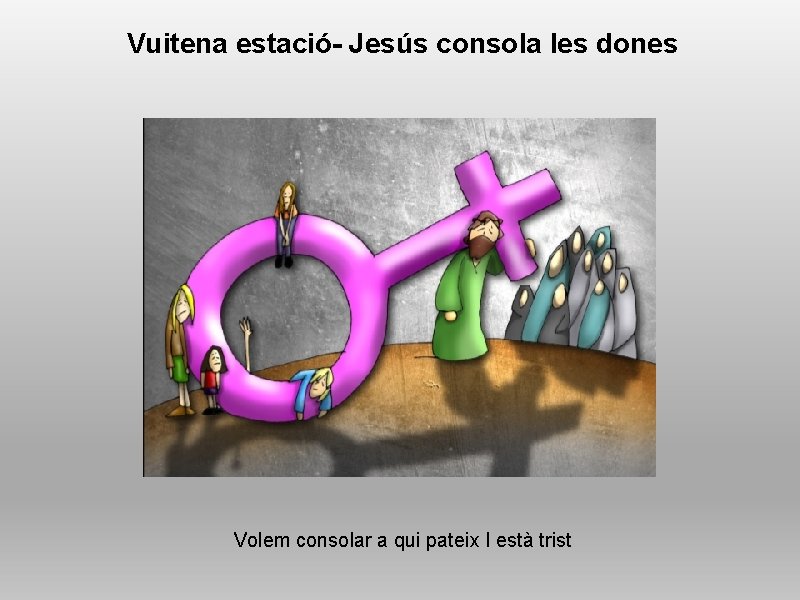Vuitena estació- Jesús consola les dones Volem consolar a qui pateix I està trist