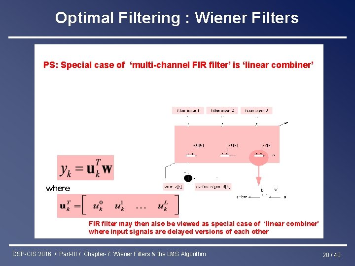 Optimal Filtering : Wiener Filters PS: Special case of ‘multi-channel FIR filter’ is ‘linear