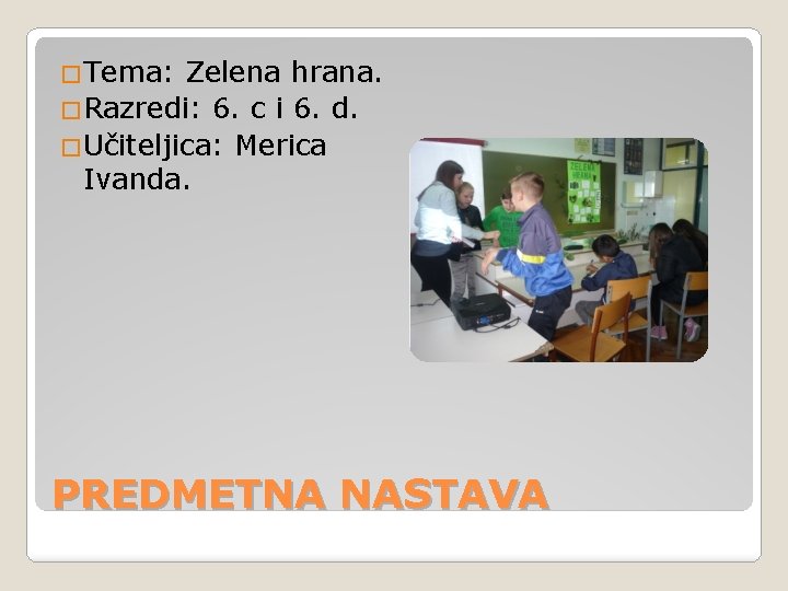 �Tema: Zelena hrana. �Razredi: 6. c i 6. d. �Učiteljica: Merica Ivanda. PREDMETNA NASTAVA