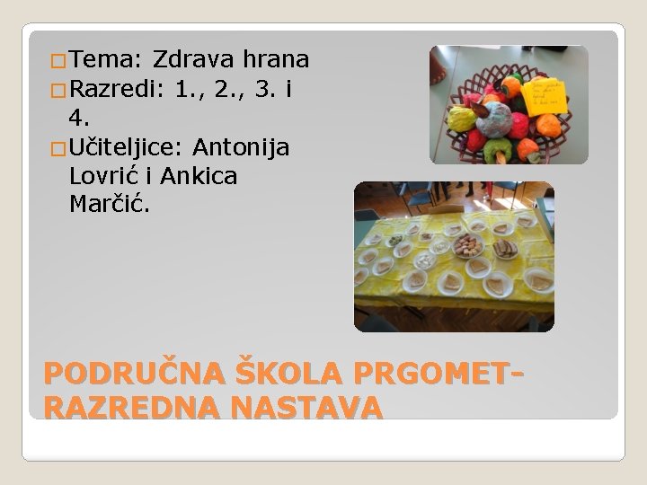 �Tema: Zdrava hrana �Razredi: 1. , 2. , 3. i 4. �Učiteljice: Antonija Lovrić