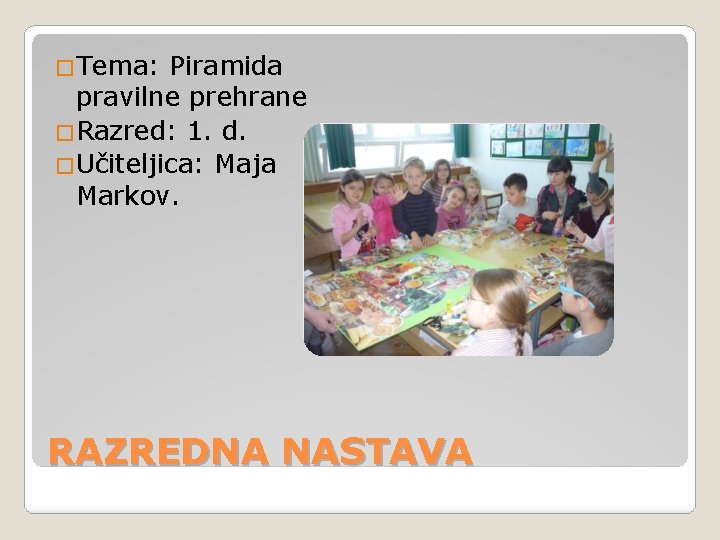 �Tema: Piramida pravilne prehrane �Razred: 1. d. �Učiteljica: Maja Markov. RAZREDNA NASTAVA 