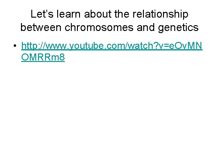 Let’s learn about the relationship between chromosomes and genetics • http: //www. youtube. com/watch?