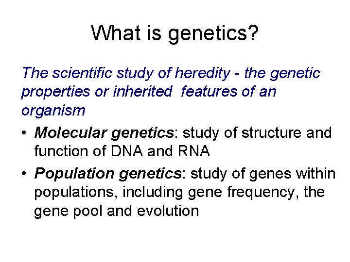 What is genetics? The scientific study of heredity - the genetic properties or inherited