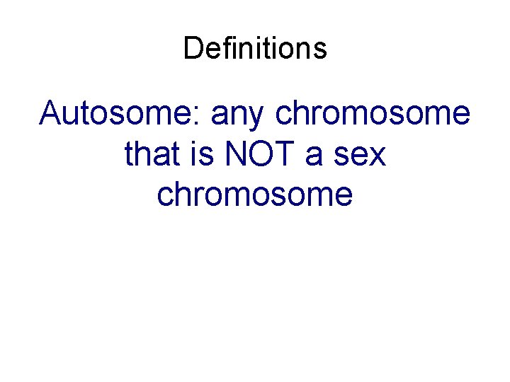 Definitions Autosome: any chromosome that is NOT a sex chromosome 