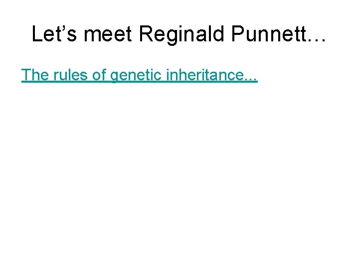 Let’s meet Reginald Punnett… The rules of genetic inheritance. . . 