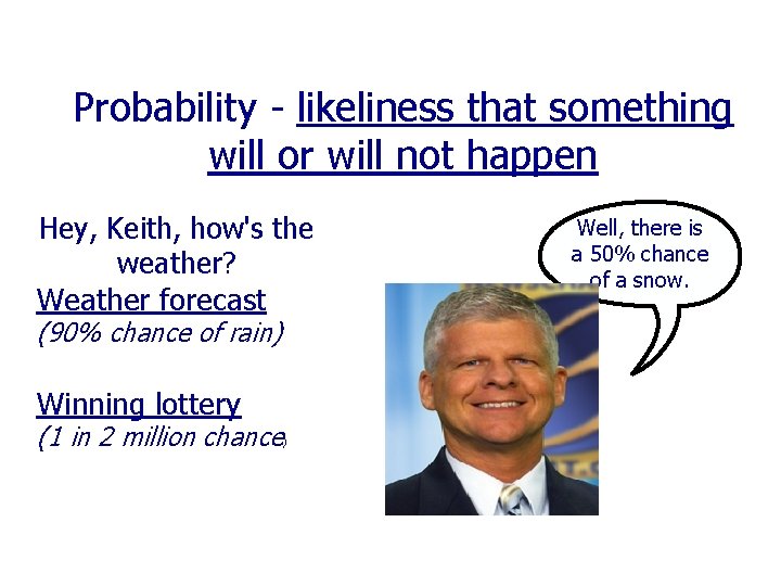 Probability - likeliness that something will or will not happen Hey, Keith, how's the