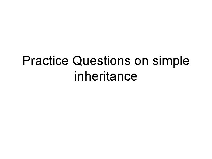 Practice Questions on simple inheritance 