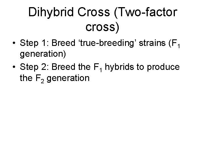 Dihybrid Cross (Two-factor cross) • Step 1: Breed ‘true-breeding’ strains (F 1 generation) •