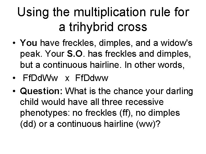 Using the multiplication rule for a trihybrid cross • You have freckles, dimples, and