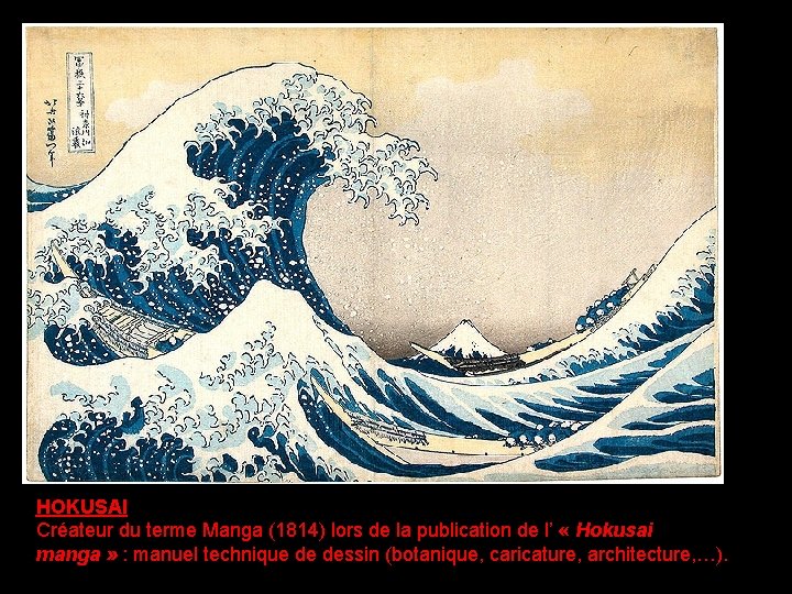 HOKUSAI Créateur du terme Manga (1814) lors de la publication de l’ « Hokusai