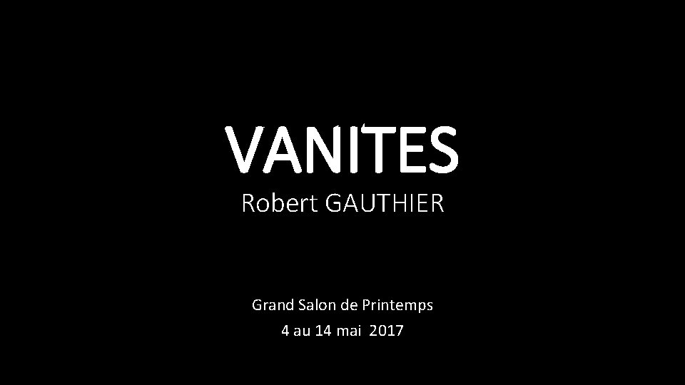 VANITES Robert GAUTHIER Grand Salon de Printemps 4 au 14 mai 2017 