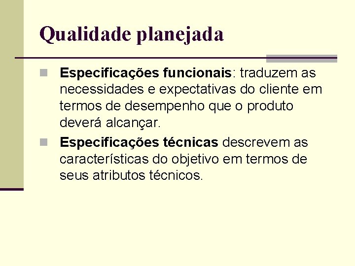 Qualidade planejada n Especificações funcionais: traduzem as necessidades e expectativas do cliente em termos