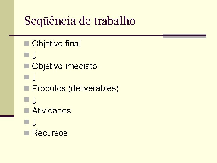 Seqüência de trabalho n n n n n Objetivo final ↓ Objetivo imediato ↓