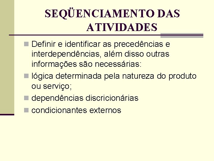 SEQÜENCIAMENTO DAS ATIVIDADES n Definir e identificar as precedências e interdependências, além disso outras SEQÜENCIAMENTO DAS ATIVIDADES n Definir e identificar as precedências e interdependências, além disso outras