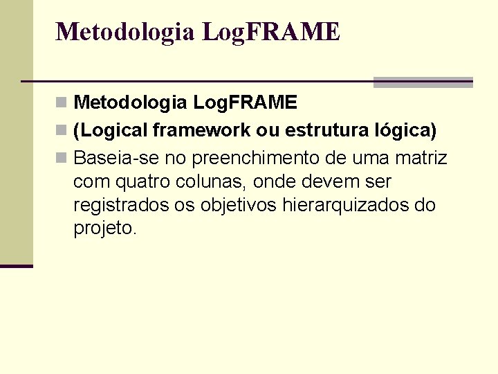 Metodologia Log. FRAME n (Logical framework ou estrutura lógica) n Baseia-se no preenchimento de