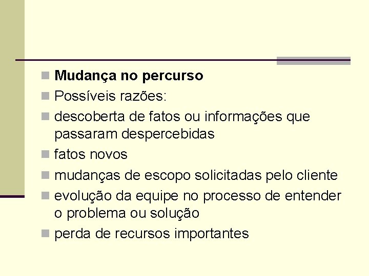 n Mudança no percurso n Possíveis razões: n descoberta de fatos ou informações que