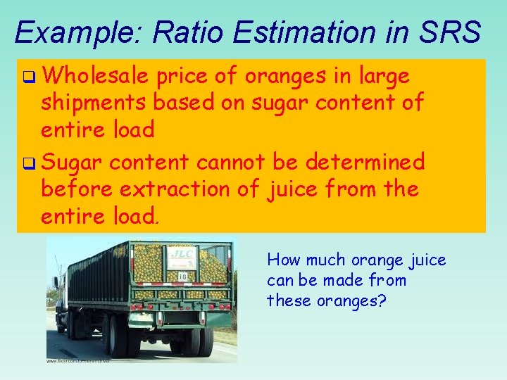 Example: Ratio Estimation in SRS q Wholesale price of oranges in large shipments based