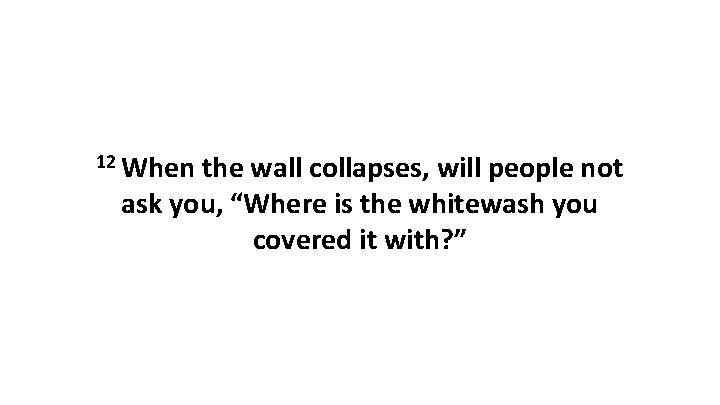 12 When the wall collapses, will people not ask you, “Where is the whitewash