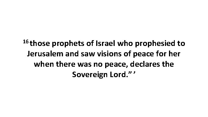 16 those prophets of Israel who prophesied to Jerusalem and saw visions of peace