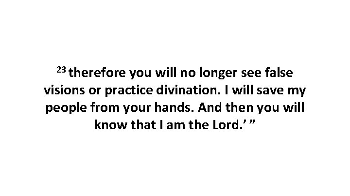 23 therefore you will no longer see false visions or practice divination. I will