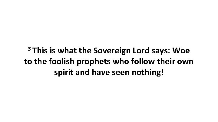 3 This is what the Sovereign Lord says: Woe to the foolish prophets who