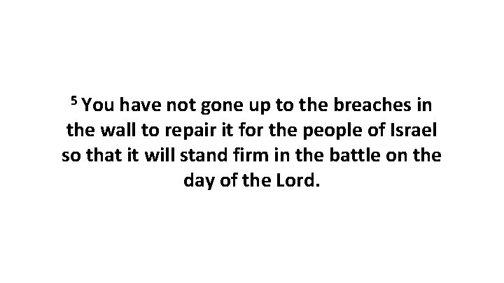 5 You have not gone up to the breaches in the wall to repair