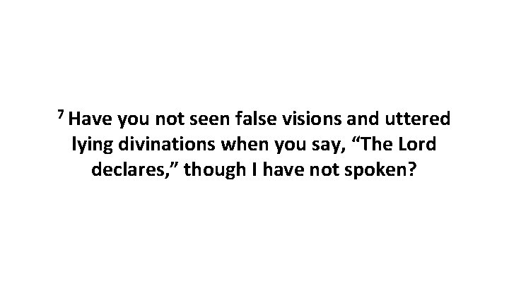 7 Have you not seen false visions and uttered lying divinations when you say,