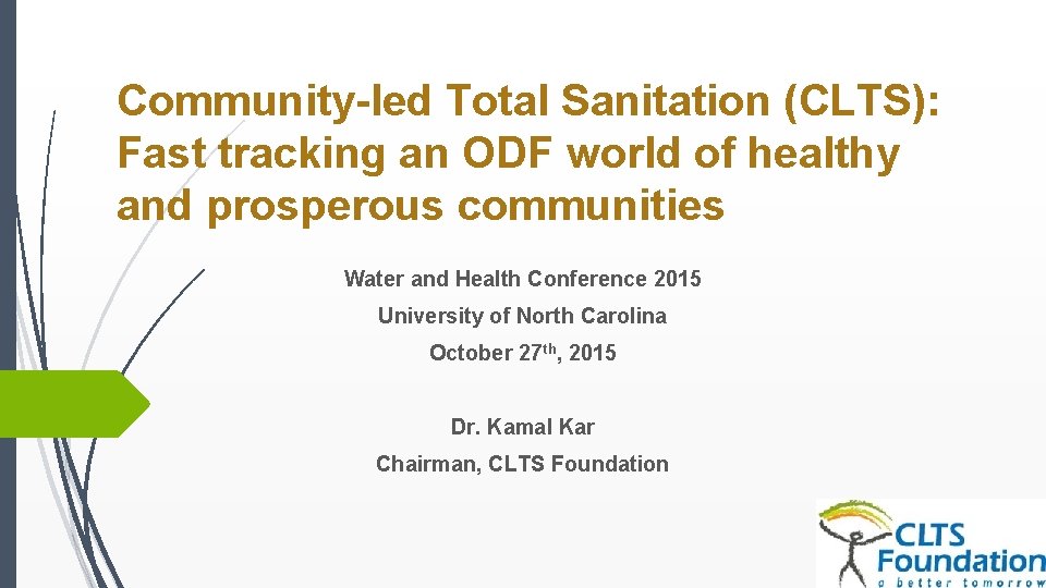 Community-led Total Sanitation (CLTS): Fast tracking an ODF world of healthy and prosperous communities Community-led Total Sanitation (CLTS): Fast tracking an ODF world of healthy and prosperous communities