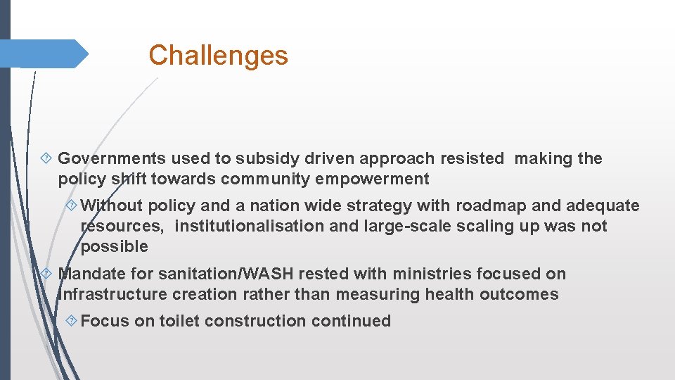 Challenges Governments used to subsidy driven approach resisted making the policy shift towards community Challenges Governments used to subsidy driven approach resisted making the policy shift towards community