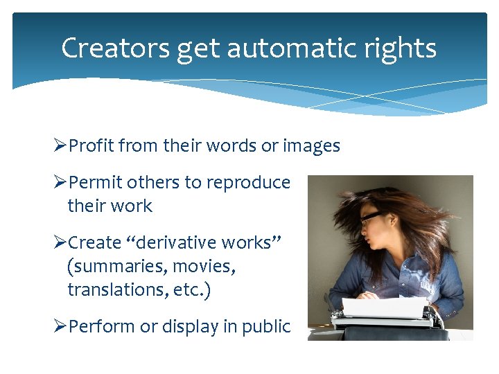 Creators get automatic rights ØProfit from their words or images ØPermit others to reproduce Creators get automatic rights ØProfit from their words or images ØPermit others to reproduce