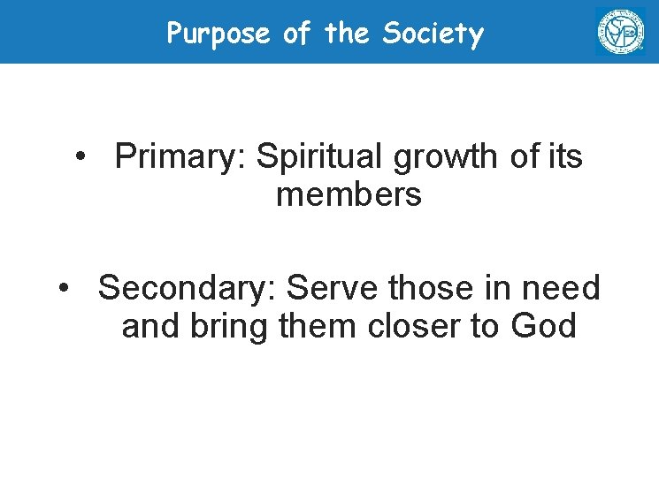 Purpose of the Society • Primary: Spiritual growth of its members • Secondary: Serve