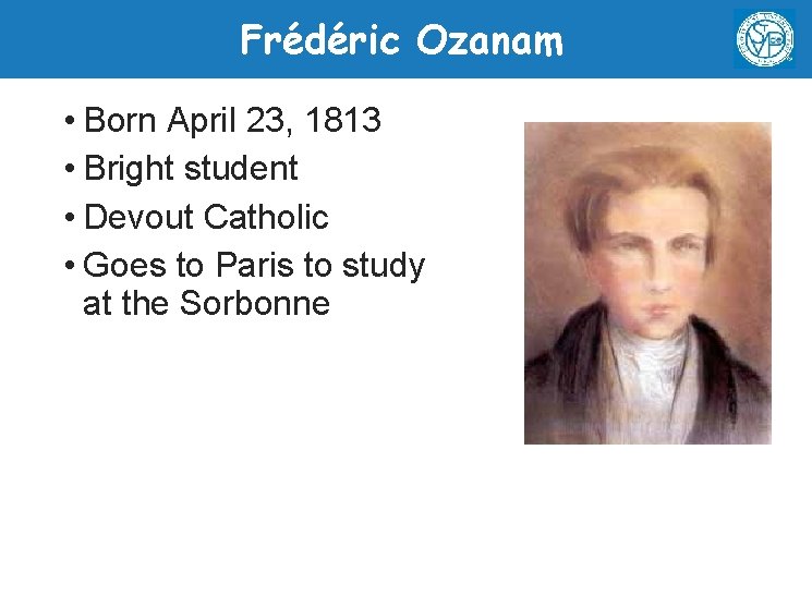 Frédéric Ozanam • Born April 23, 1813 • Bright student • Devout Catholic •