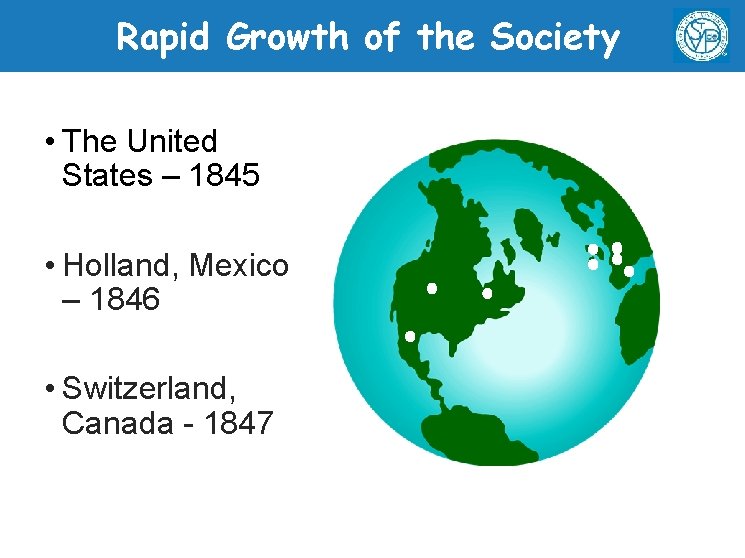 Rapid Growth of the Society • The United States – 1845 • Holland, Mexico
