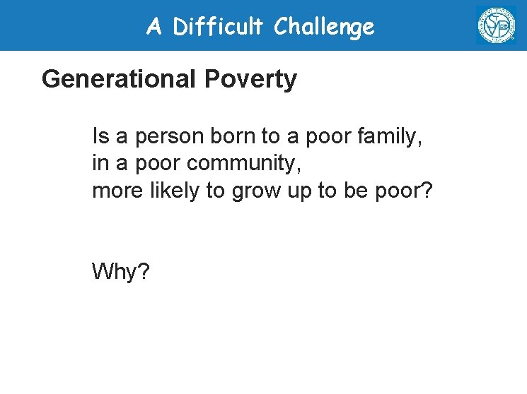 A Difficult Challenge Generational Poverty Is a person born to a poor family, in