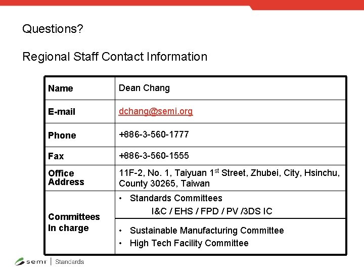 Questions? Regional Staff Contact Information Name Dean Chang E-mail dchang@semi. org Phone +886 -3